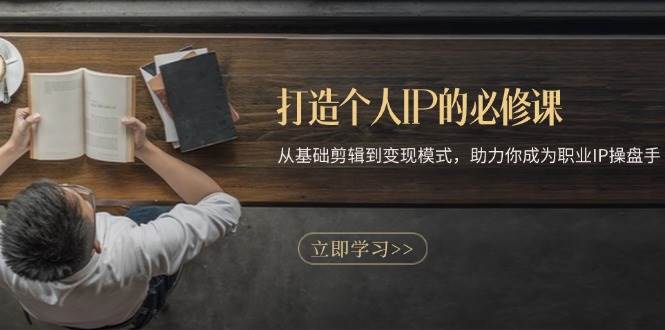 打造个人IP的必修课：从基础助力你成为职业IP操盘手-小天爱分享学习网