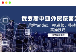 俄罗斯中亚外贸获客全攻略，详解Yandex、VK运营，移动端PC端实操技巧-天威侠客｜小天爱分享项目学习网
