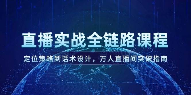 直播实战全链路课程，定位策略到话术设计，万人直播间突破指南-小天爱分享学习网|天威侠客