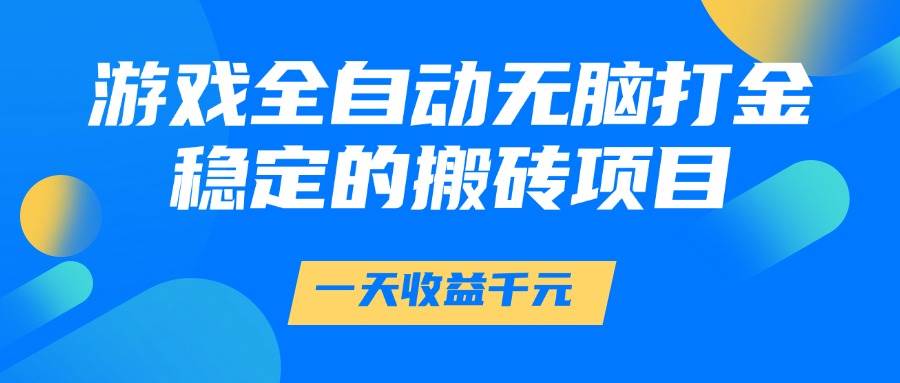 游戏全自动无脑打金，一天收益1000+，稳定的搬砖项目-小天爱分享学习网|天威侠客