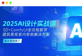 2025AI设计实战课，SD+ComfyUI全流程教学，建筑景观室内智能解决方案-天威侠客｜小天爱分享项目学习网