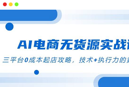 AI电商无货源天威推荐实战课，三平台0成本起店攻略，技术+执行力的黄金配比，快速上车-天威侠客｜小天爱分享项目学习网
