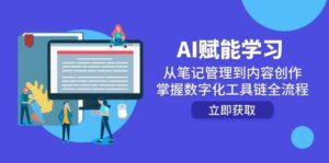 AI赋能学习：从笔记管理到内容创作，掌握数字化工具链全流程-天威侠客｜小天爱分享项目学习网