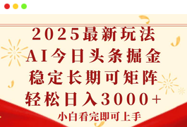今日头条2025年最新玩法，思路简单，复制粘贴，稳定长期，轻松实现矩阵轻松收入3000+-天威侠客｜小天爱分享项目学习网