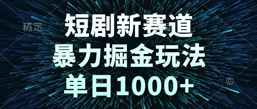 短剧新赛道，暴力掘金玩法，单日1000+-天威侠客｜小天爱分享项目学习网