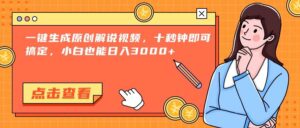 一键生成原创解说视频，十秒钟即可搞定，小白也能日入3000+-天威侠客｜小天爱分享项目学习网