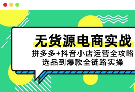 无货源电商实战：拼多多+抖音小店运营全攻略，选品到爆款全链路实操-天威侠客｜小天爱分享项目学习网