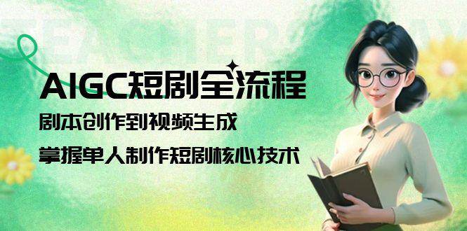 AIGC短剧全流程：剧本创作到视频生成，掌握单人制作短剧核心技术-天威侠客｜小天爱分享项目学习网