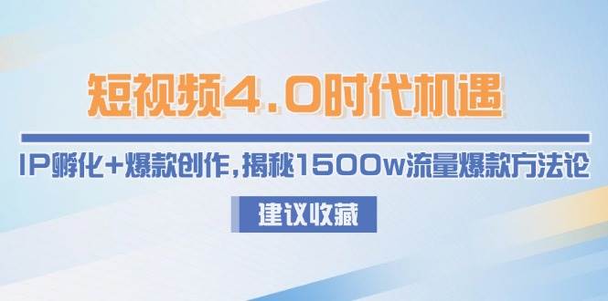短视频4.0时代机遇：IP孵化+爆款创作，揭秘1500w流量爆款方法论-天威侠客｜小天爱分享项目学习网
