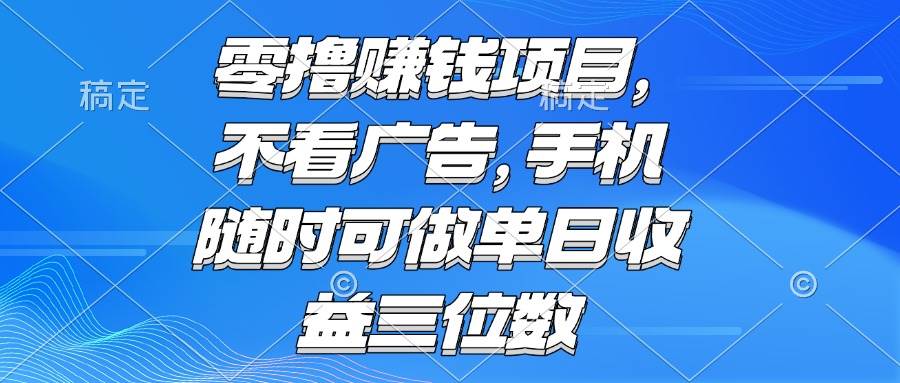 零撸赚钱项目 不看广告 手机随时可做 单日收益三位数-天威侠客｜小天爱分享项目学习网