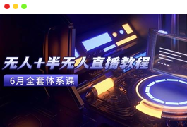 无人+半无人直播教程：AI工具+场景搭建，0到1掌握核心技术(6月更新)-天威侠客｜小天爱分享项目学习网