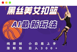 最新AI生成美女扣篮视频，纯原创，小白轻松上手掌握流量秘籍，日入300+-天威侠客｜小天爱分享项目学习网