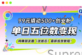 99元撬动500+创业粉，单日五位数变现，网创朋友圈（改版后）最新投放教程！-天威侠客｜小天爱分享项目学习网
