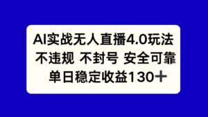AI实战无人直播4.0玩法， 不违规不封号，单日稳定收益130+-天威侠客｜小天爱分享项目学习网