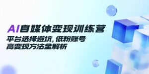 AI自媒体变现训练营，平台选择避坑，低粉账号高变现方法全解析-天威侠客｜小天爱分享项目学习网