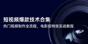 短视频爆款技术合集，热门视频制作全流程，电影级特效实战教程-天威侠客｜小天爱分享项目学习网