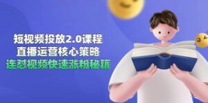 短视频投放2.0课程，直播运营核心策略，连怼视频快速涨粉秘籍-天威侠客｜小天爱分享项目学习网