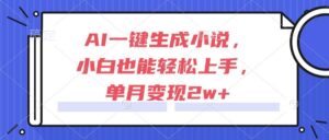 AI一键生成小说,小白也能轻松上手,单月变现2w+-天威侠客|小天爱分享项目学习网